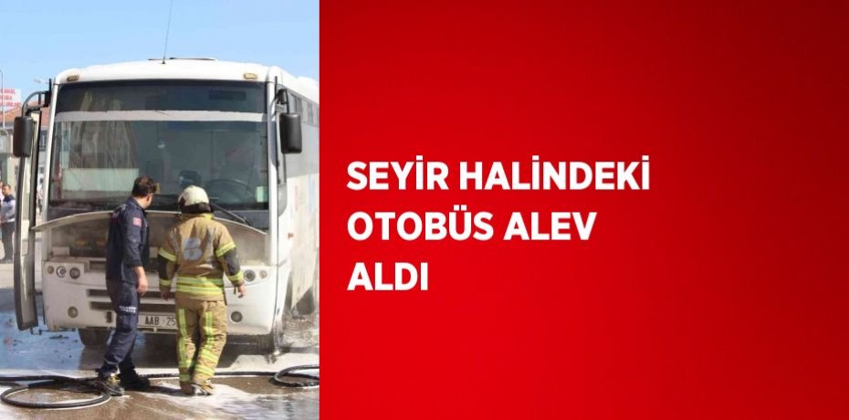 SEYİR HALİNDEKİ OTOBÜS ALEV ALDI