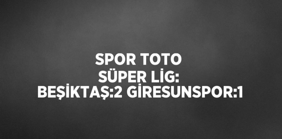 SPOR TOTO SÜPER LİG: BEŞİKTAŞ:2 GİRESUNSPOR:1