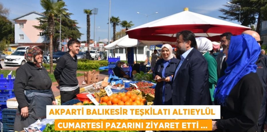 AKPARTİ BALIKESİR TEŞKİLATI ALTIEYLÜL CUMARTESİ PAZARINI ZİYARET ETTİ …