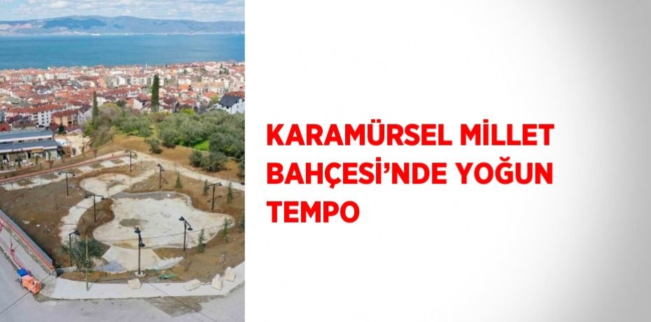 KARAMÜRSEL MİLLET BAHÇESİ’NDE YOĞUN TEMPO