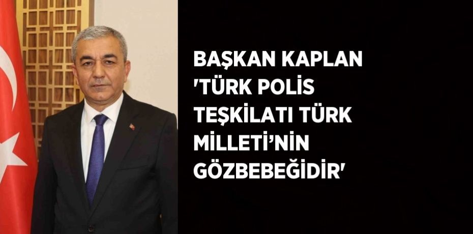 BAŞKAN KAPLAN 'TÜRK POLİS TEŞKİLATI TÜRK MİLLETİ’NİN GÖZBEBEĞİDİR'