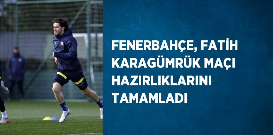FENERBAHÇE, FATİH KARAGÜMRÜK MAÇI HAZIRLIKLARINI TAMAMLADI