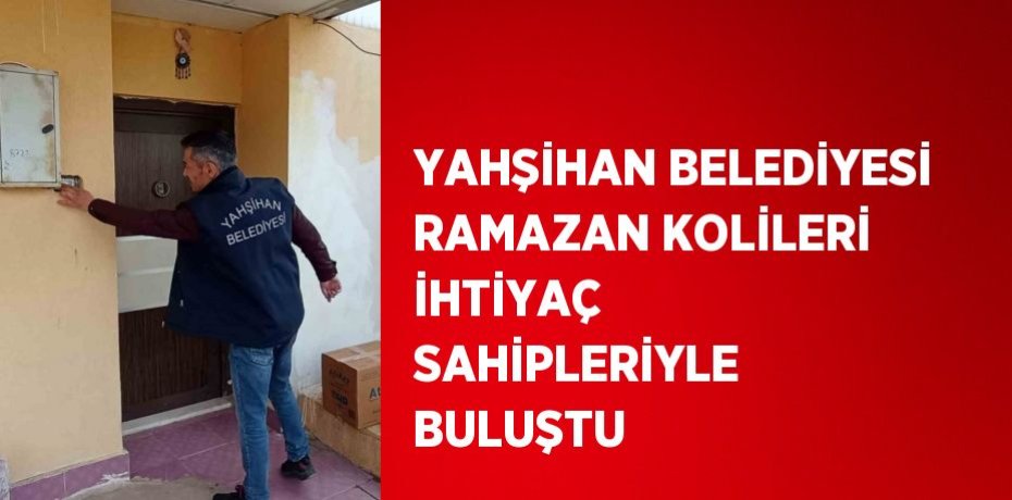 YAHŞİHAN BELEDİYESİ RAMAZAN KOLİLERİ İHTİYAÇ SAHİPLERİYLE BULUŞTU