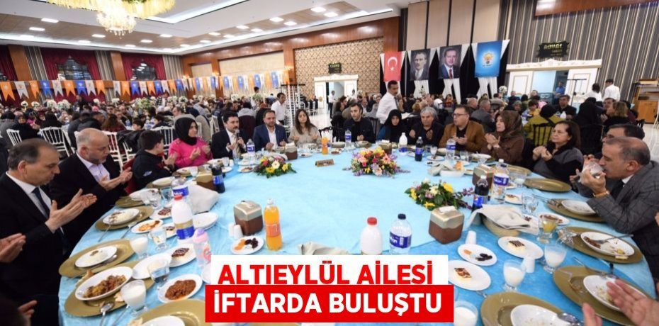 ALTIEYLÜL AİLESİ İFTARDA BULUŞTU