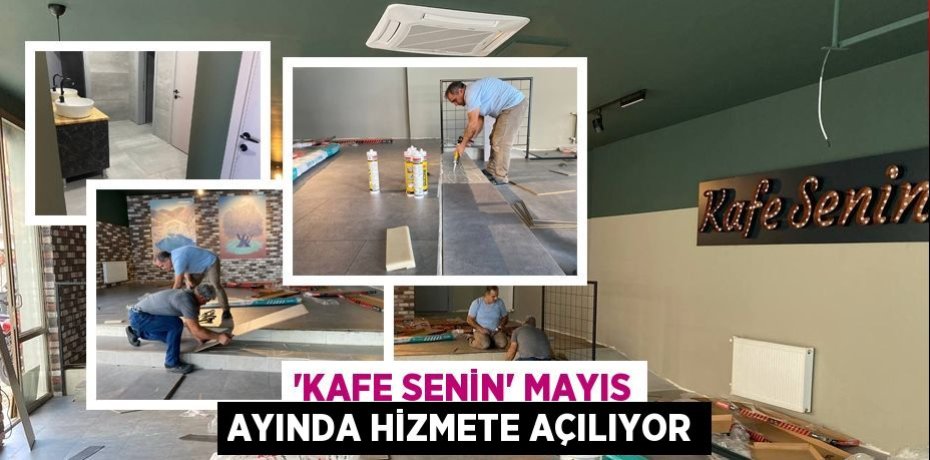 'Kafe Senin' Mayıs ayında hizmete açılıyor