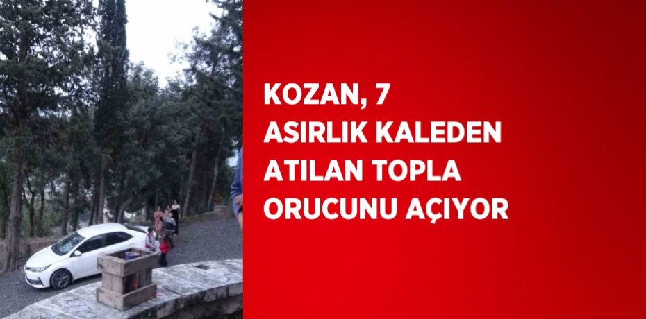 KOZAN, 7 ASIRLIK KALEDEN ATILAN TOPLA ORUCUNU AÇIYOR