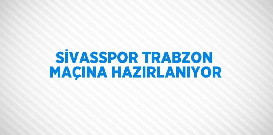 SİVASSPOR TRABZON MAÇINA HAZIRLANIYOR
