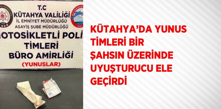 KÜTAHYA’DA YUNUS TİMLERİ BİR ŞAHSIN ÜZERİNDE UYUŞTURUCU ELE GEÇİRDİ