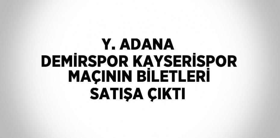 Y. ADANA DEMİRSPOR KAYSERİSPOR MAÇININ BİLETLERİ SATIŞA ÇIKTI
