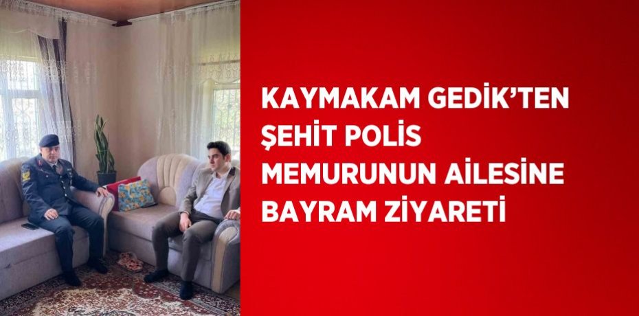 KAYMAKAM GEDİK’TEN ŞEHİT POLİS MEMURUNUN AİLESİNE BAYRAM ZİYARETİ