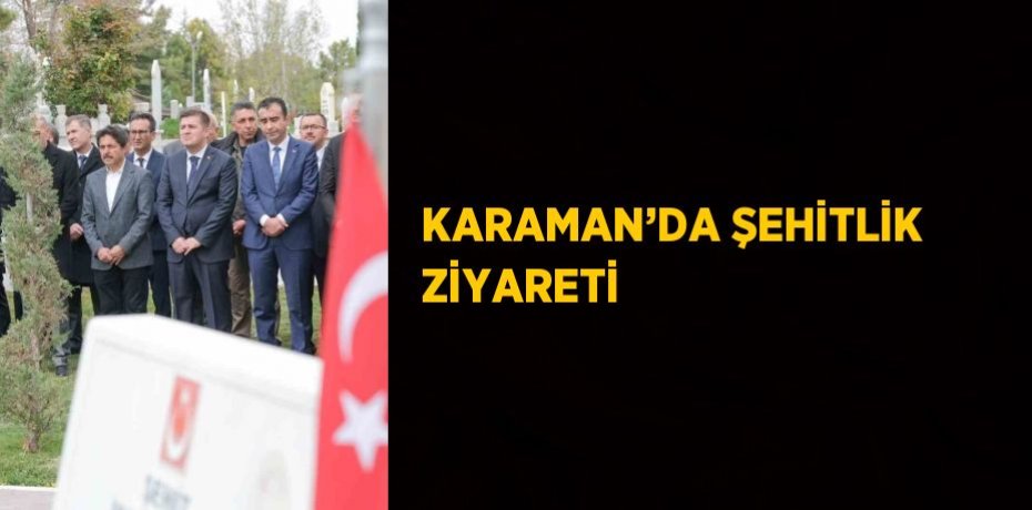 KARAMAN’DA ŞEHİTLİK ZİYARETİ