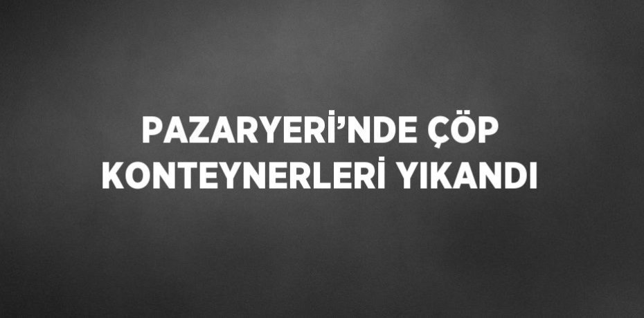 PAZARYERİ’NDE ÇÖP KONTEYNERLERİ YIKANDI