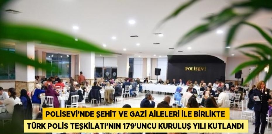 POLİSEVİ’NDE ŞEHİT VE GAZİ AİLELERİ İLE BİRLİKTE TÜRK POLİS TEŞKİLATI’NIN 179’UNCU KURULUŞ YILI KUTLANDI