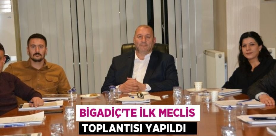 Bigadiç'te ilk meclis toplantısı yapıldı  