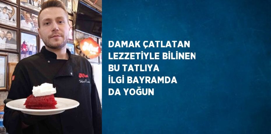 DAMAK ÇATLATAN LEZZETİYLE BİLİNEN BU TATLIYA İLGİ BAYRAMDA DA YOĞUN