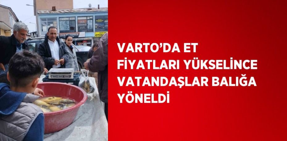 VARTO’DA ET FİYATLARI YÜKSELİNCE VATANDAŞLAR BALIĞA YÖNELDİ