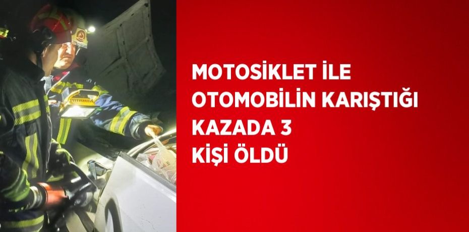 MOTOSİKLET İLE OTOMOBİLİN KARIŞTIĞI KAZADA 3 KİŞİ ÖLDÜ
