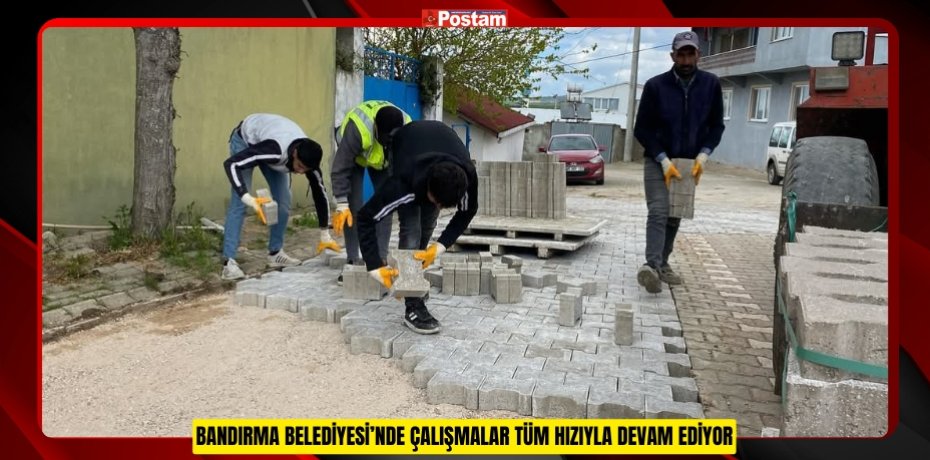 BANDIRMA BELEDİYESİ’NDE ÇALIŞMALAR TÜM HIZIYLA DEVAM EDİYOR