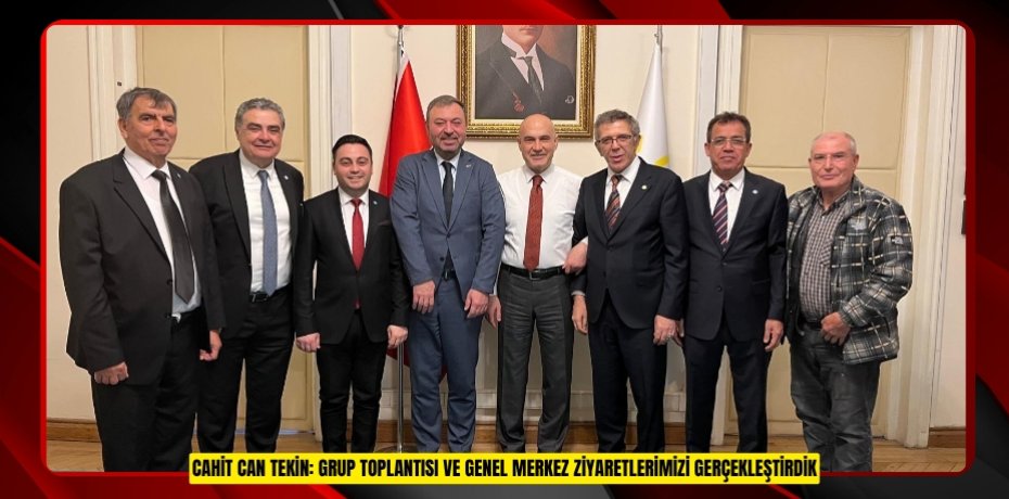 CAHİT CAN TEKİN: GRUP TOPLANTISI VE GENEL MERKEZ ZİYARETLERİMİZİ GERÇEKLEŞTİRDİK