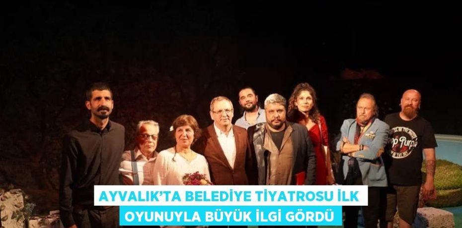 AYVALIK’TA BELEDİYE TİYATROSU İLK OYUNUYLA BÜYÜK İLGİ GÖRDÜ