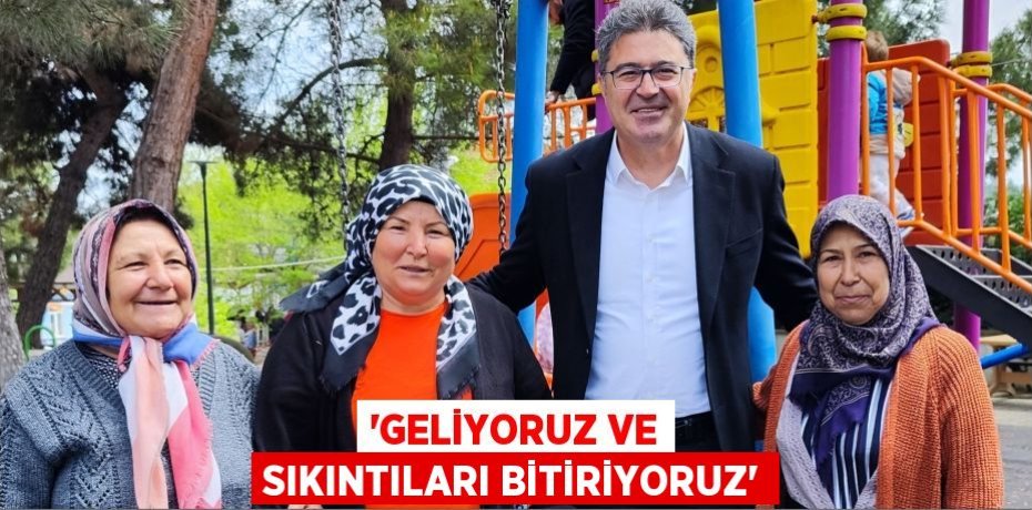 “Geliyoruz ve Sıkıntıları Bitiriyoruz”