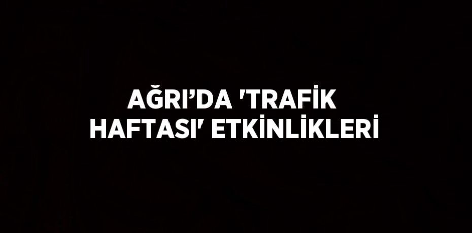 AĞRI’DA 'TRAFİK HAFTASI' ETKİNLİKLERİ