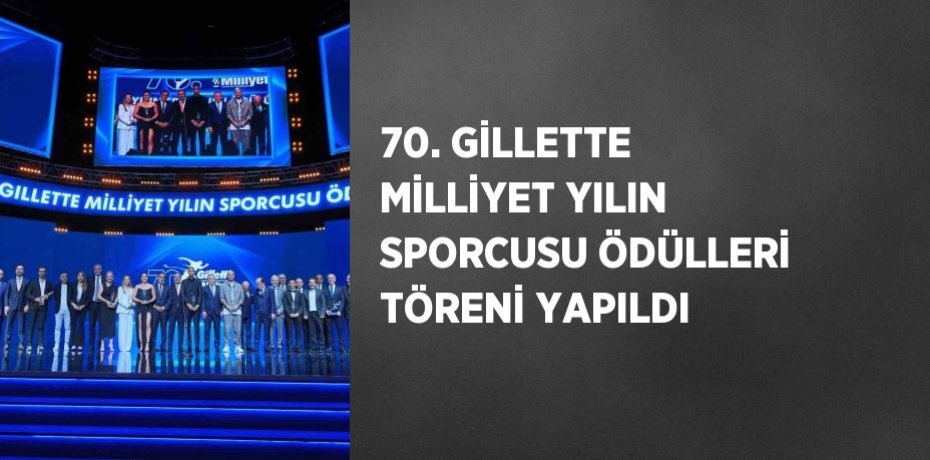 70. GİLLETTE MİLLİYET YILIN SPORCUSU ÖDÜLLERİ TÖRENİ YAPILDI