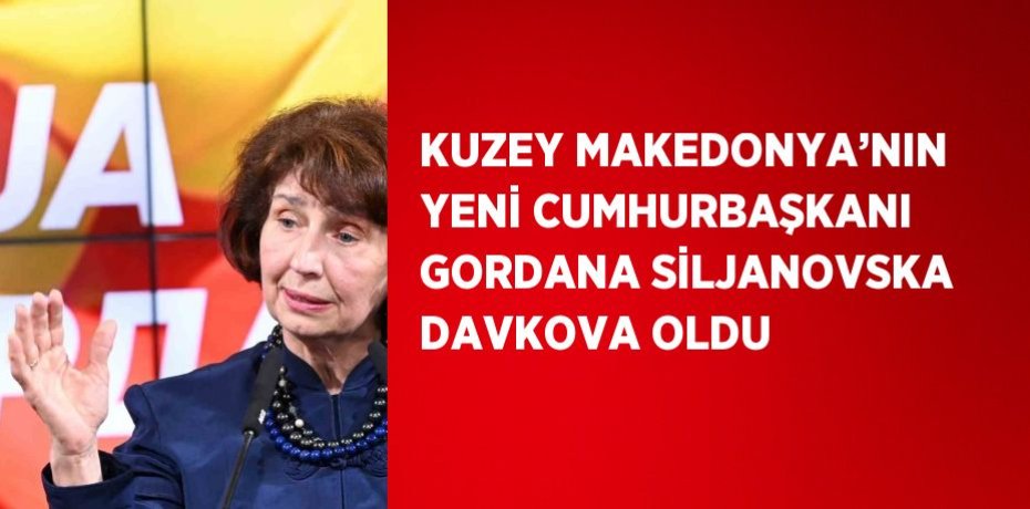 KUZEY MAKEDONYA’NIN YENİ CUMHURBAŞKANI GORDANA SİLJANOVSKA DAVKOVA OLDU