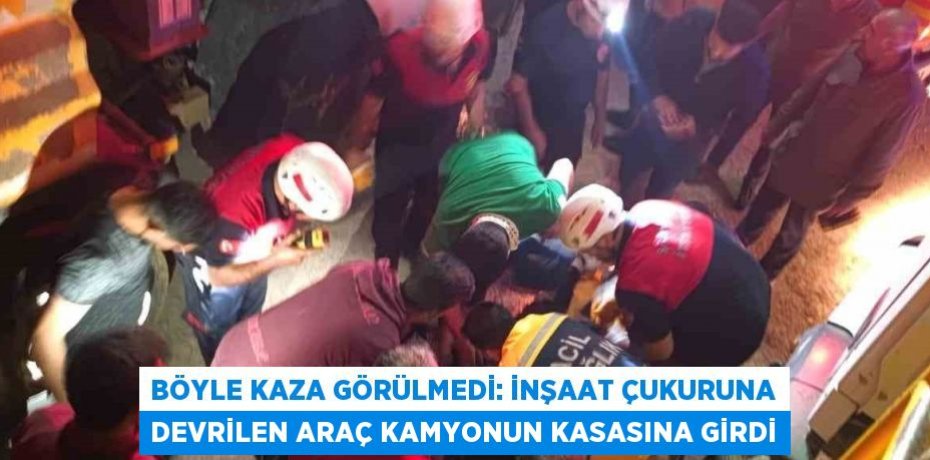 BÖYLE KAZA GÖRÜLMEDİ: İNŞAAT ÇUKURUNA DEVRİLEN ARAÇ KAMYONUN KASASINA GİRDİ