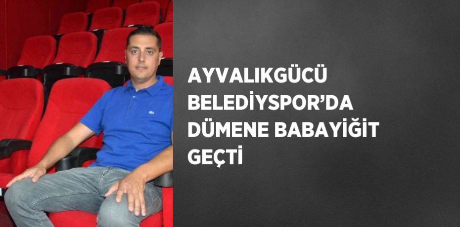 AYVALIKGÜCÜ BELEDİYSPOR’DA DÜMENE BABAYİĞİT GEÇTİ