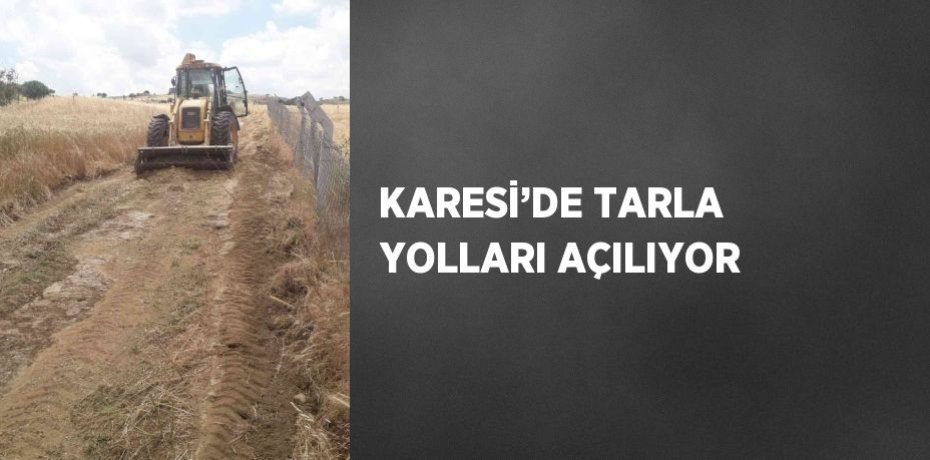 KARESİ’DE TARLA YOLLARI AÇILIYOR