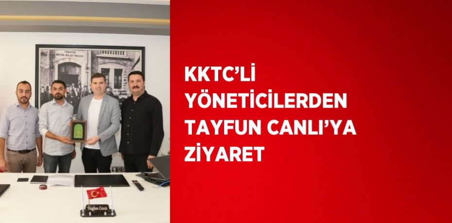 KKTC’Lİ YÖNETİCİLERDEN TAYFUN CANLI’YA ZİYARET