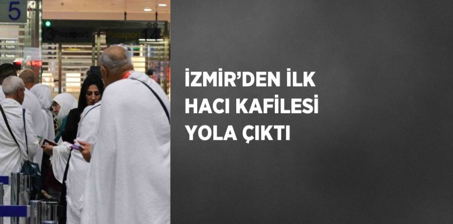 İZMİR’DEN İLK HACI KAFİLESİ YOLA ÇIKTI