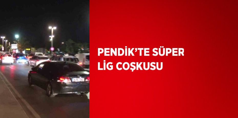 PENDİK’TE SÜPER LİG COŞKUSU