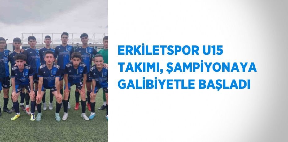 ERKİLETSPOR U15 TAKIMI, ŞAMPİYONAYA GALİBİYETLE BAŞLADI