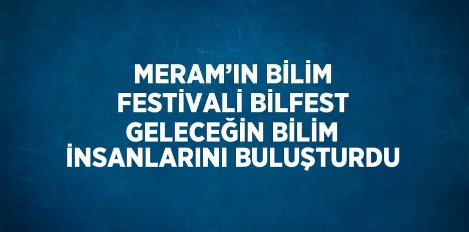 MERAM’IN BİLİM FESTİVALİ BİLFEST GELECEĞİN BİLİM İNSANLARINI BULUŞTURDU