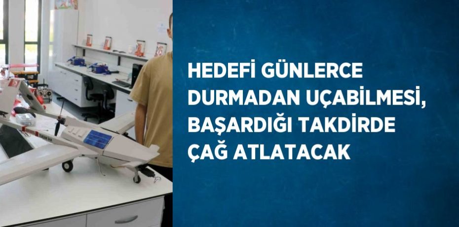 HEDEFİ GÜNLERCE DURMADAN UÇABİLMESİ, BAŞARDIĞI TAKDİRDE ÇAĞ ATLATACAK