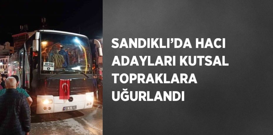 SANDIKLI’DA HACI ADAYLARI KUTSAL TOPRAKLARA UĞURLANDI