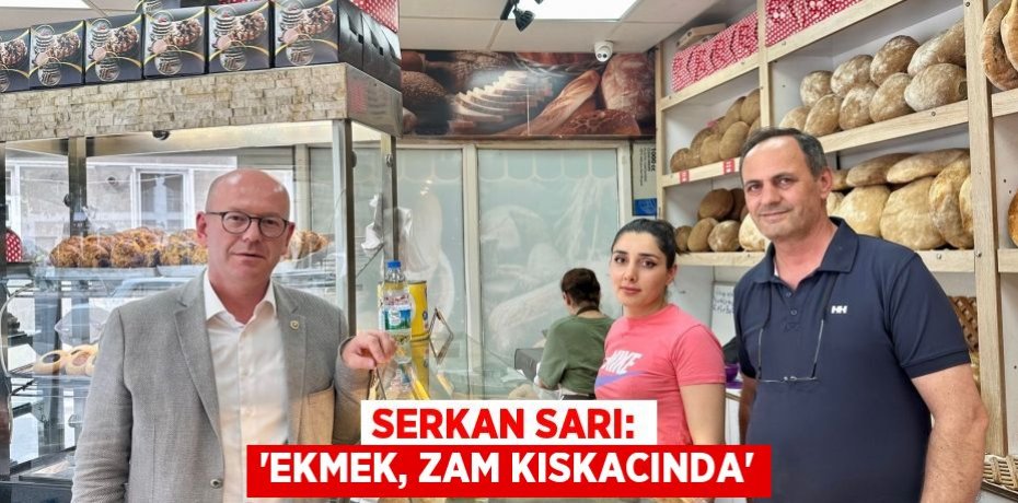 SERKAN SARI: “EKMEK, ZAM KISKACINDA”