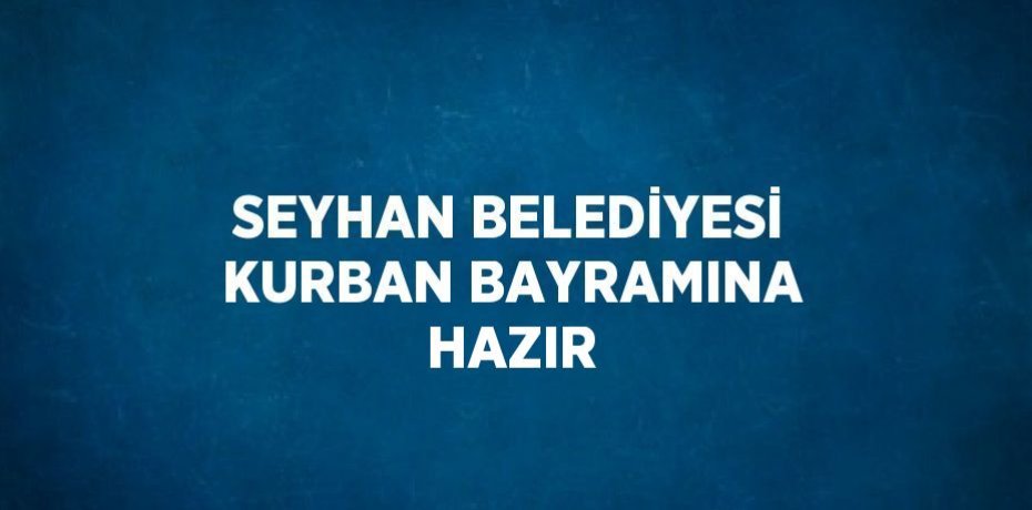 SEYHAN BELEDİYESİ KURBAN BAYRAMINA HAZIR