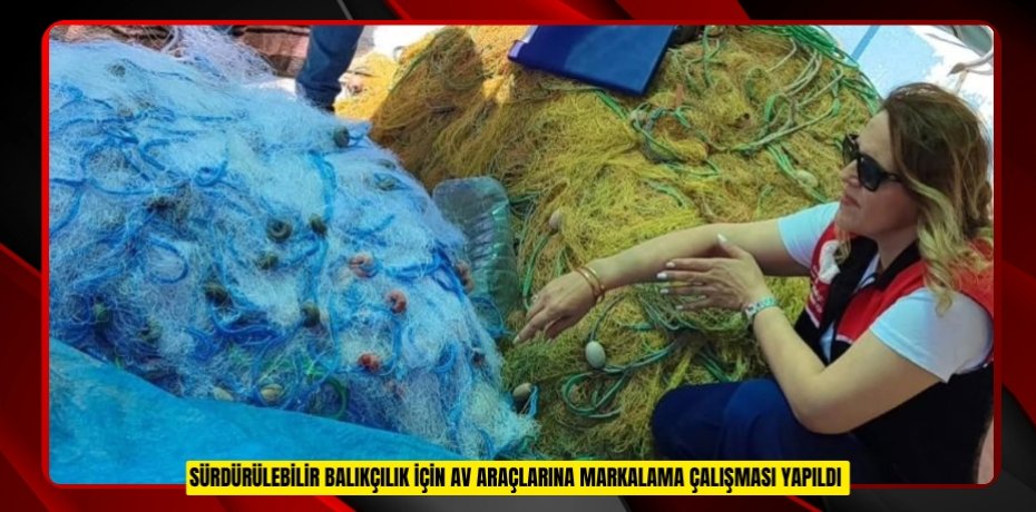 Sürdürülebilir balıkçılık için av araçlarına markalama çalışması yapıldı  
