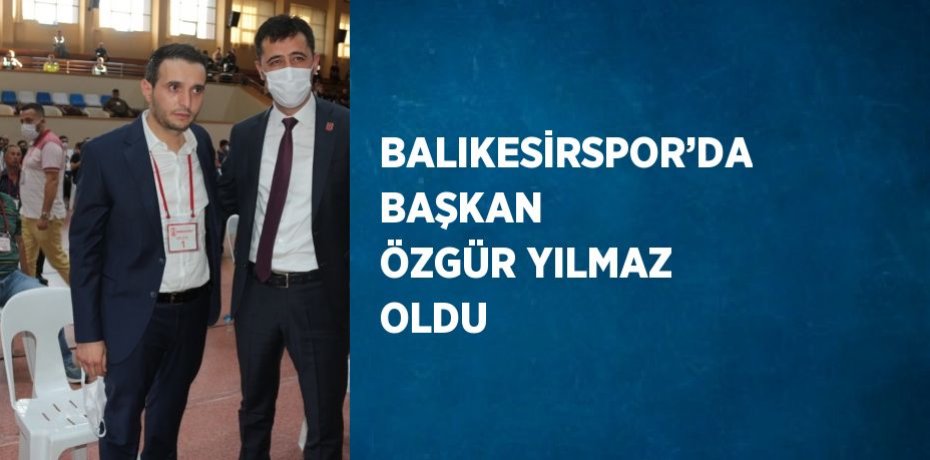 BALIKESİRSPOR’DA BAŞKAN ÖZGÜR YILMAZ OLDU