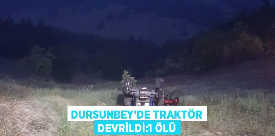 DURSUNBEY’DE TRAKTÖR DEVRİLDİ:1 ÖLÜ
