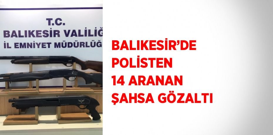 BALIKESİR’DE POLİSTEN 14 ARANAN ŞAHSA GÖZALTI