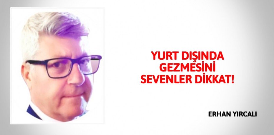 YURT DIŞINDA GEZMESİNİ SEVENLER DİKKAT!