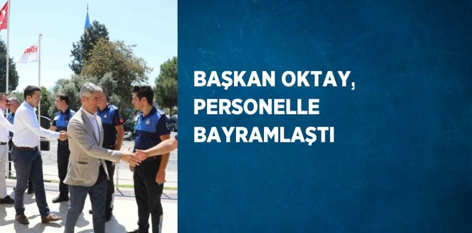 BAŞKAN OKTAY, PERSONELLE BAYRAMLAŞTI