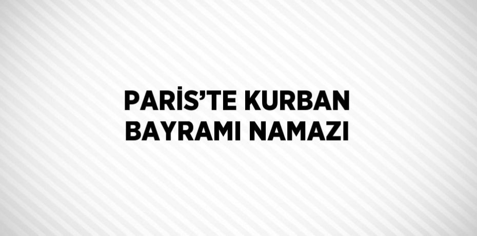 PARİS’TE KURBAN BAYRAMI NAMAZI
