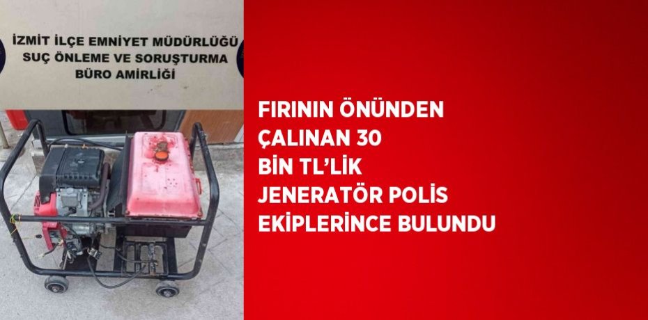 FIRININ ÖNÜNDEN ÇALINAN 30 BİN TL’LİK JENERATÖR POLİS EKİPLERİNCE BULUNDU