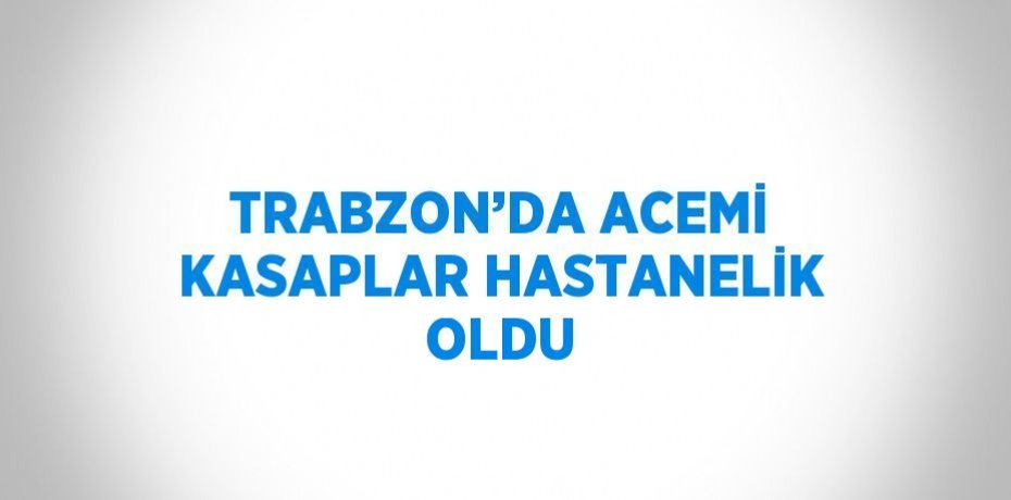 TRABZON’DA ACEMİ KASAPLAR HASTANELİK OLDU