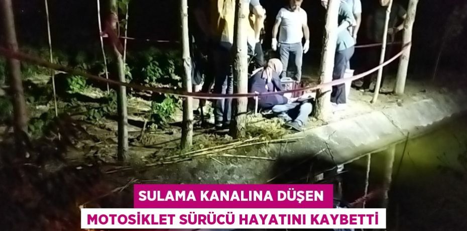SULAMA KANALINA DÜŞEN MOTOSİKLET SÜRÜCÜ HAYATINI KAYBETTİ